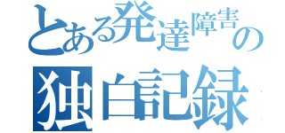 とある発達障害の独白記録（）