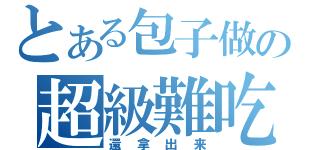 とある包子做の超級難吃（還拿出来）