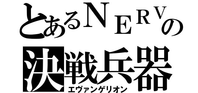 とあるＮＥＲＶの決戦兵器（エヴァンゲリオン）