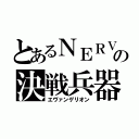 とあるＮＥＲＶの決戦兵器（エヴァンゲリオン）