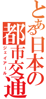 とある日本の都市交通（ジェイアール）