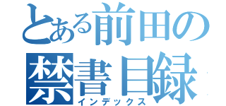 とある前田の禁書目録（インデックス）