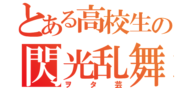 とある高校生の閃光乱舞（ヲタ芸）