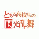 とある高校生の閃光乱舞（ヲタ芸）