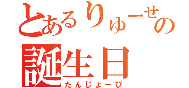 とあるりゅーせいの誕生日（たんじょーび）