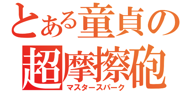 とある童貞の超摩擦砲（マスタースパーク）