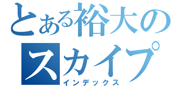 とある裕大のスカイプ（インデックス）