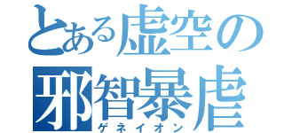 とある虚空の邪智暴虐（ゲネイオン）