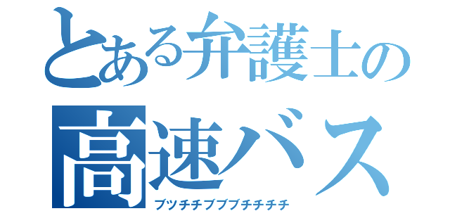 とある弁護士の高速バス（ブツチチブブブチチチチ）