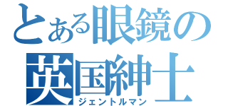 とある眼鏡の英国紳士（ジェントルマン）