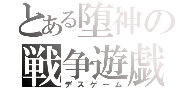 とある堕神の戦争遊戯（デスゲーム）