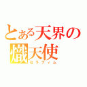 とある天界の熾天使（セラフィム）