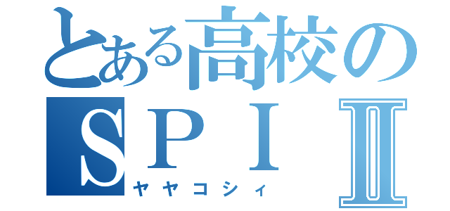 とある高校のＳＰＩⅡ（ヤヤコシィ）