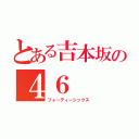 とある吉本坂の４６（フォーティーシックス）