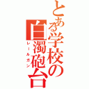 とある学校の白濁砲台（レールガン）