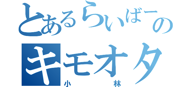 とあるらいばーのキモオタ（小林）