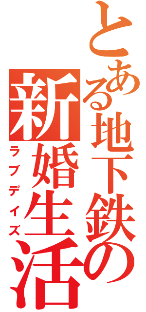 とある地下鉄の新婚生活（ラブデイズ）