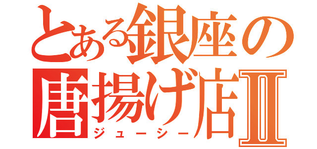 とある銀座の唐揚げ店Ⅱ（ジューシー）