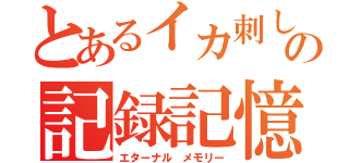 とあるイカ刺しの記録記憶（エターナル メモリー）