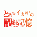 とあるイカ刺しの記録記憶（エターナル メモリー）