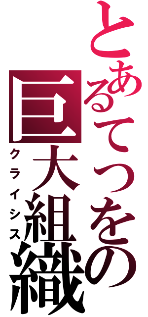 とあるてつをの巨大組織（クライシス）