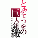 とあるてつをの巨大組織（クライシス）