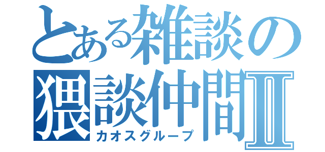 とある雑談の猥談仲間Ⅱ（カオスグループ）