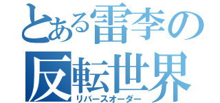 とある雷李の反転世界（リバースオーダー）