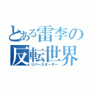 とある雷李の反転世界（リバースオーダー）