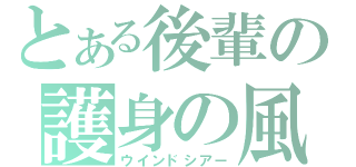 とある後輩の護身の風（ウインドシアー）