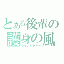 とある後輩の護身の風（ウインドシアー）