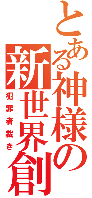 とある神様の新世界創造Ⅱ（犯罪者裁き）