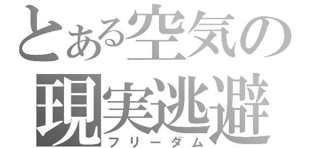 とある空気の現実逃避（フリーダム）