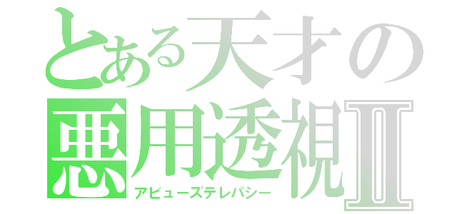 とある天才の悪用透視Ⅱ（アビューズテレパシー）