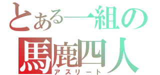 とある一組の馬鹿四人（アスリート）