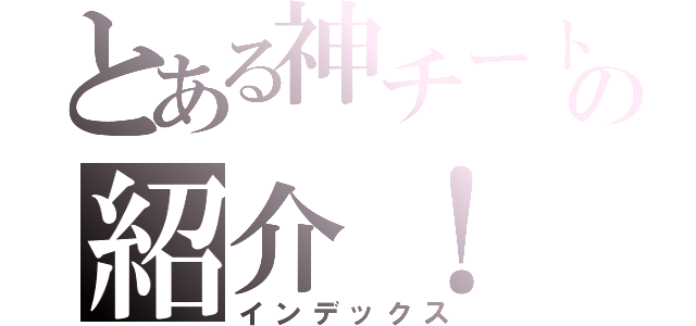 とある神チートの紹介！（インデックス）