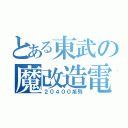 とある東武の魔改造電車（２０４００系列）