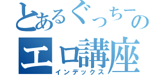 とあるぐっちーのエロ講座（インデックス）