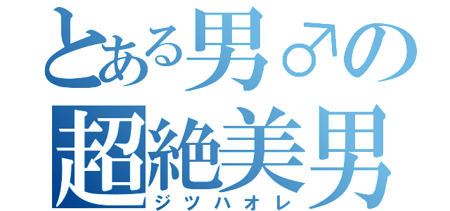 とある男♂の超絶美男（ジツハオレ）