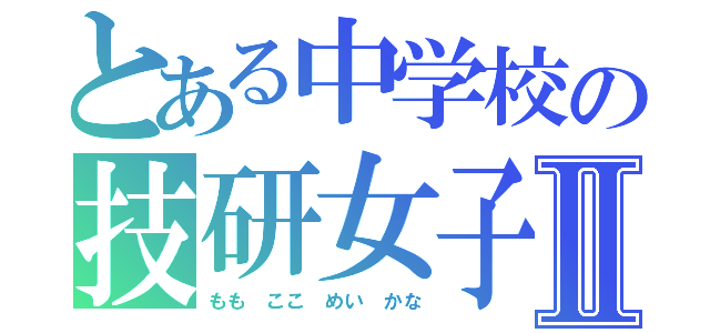 とある中学校の技研女子Ⅱ（もも ここ めい かな）