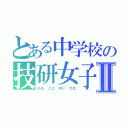 とある中学校の技研女子Ⅱ（もも ここ めい かな）