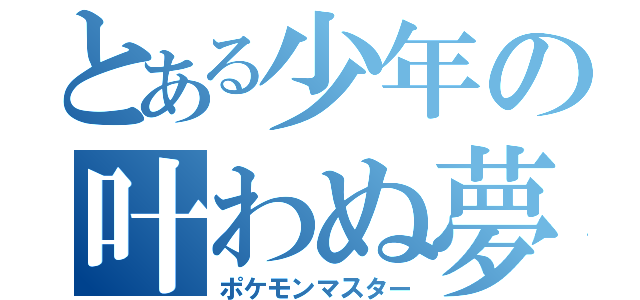 とある少年の叶わぬ夢（ポケモンマスター）