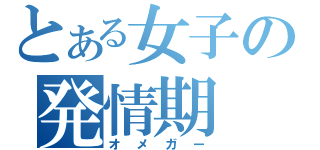 とある女子の発情期（オメガー）