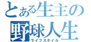 とある生主の野球人生（ライフスタイル）