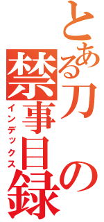 とある刀の禁事目録（インデックス）