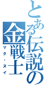 とある伝説の金戦士（マタ・ヌイ）