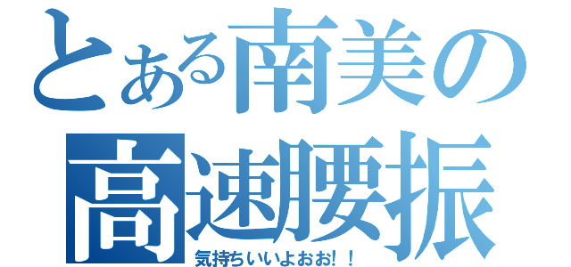 とある南美の高速腰振（気持ちいいよおお！！）