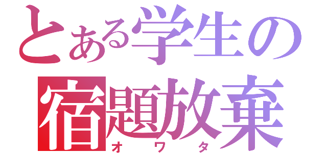 とある学生の宿題放棄（オワタ）