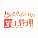 とある久保田の施工管理（エクスキューション）