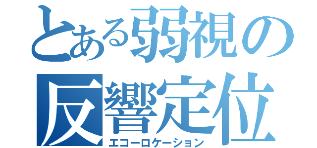 とある弱視の反響定位（エコーロケーション）